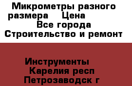 Микрометры разного размера  › Цена ­ 1 000 - Все города Строительство и ремонт » Инструменты   . Карелия респ.,Петрозаводск г.